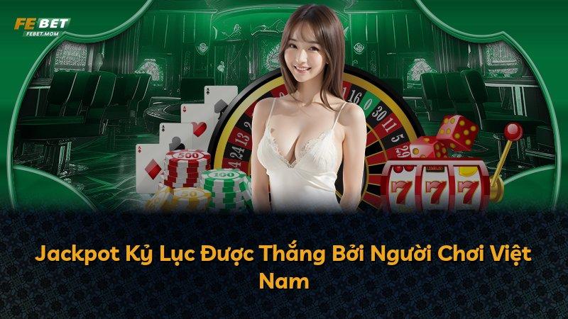 Jackpot Kỷ Lục Được Thắng Bởi Người Chơi Việt Nam