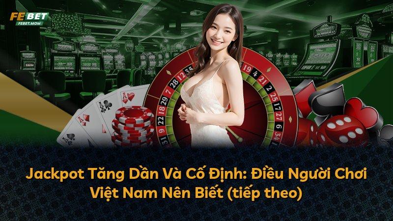 Jackpot Tăng Dần Và Cố Định: Điều Người Chơi Việt Nam Nên Biết (tiếp theo)
