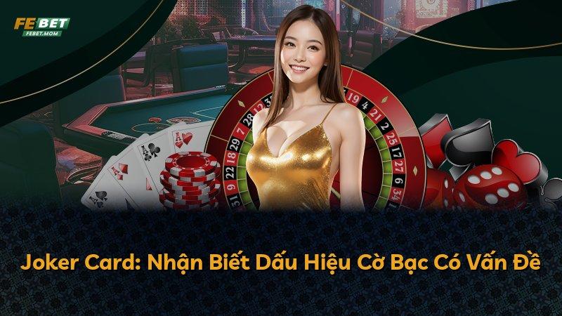 Joker Card: Nhận Biết Dấu Hiệu Cờ Bạc Có Vấn Đề