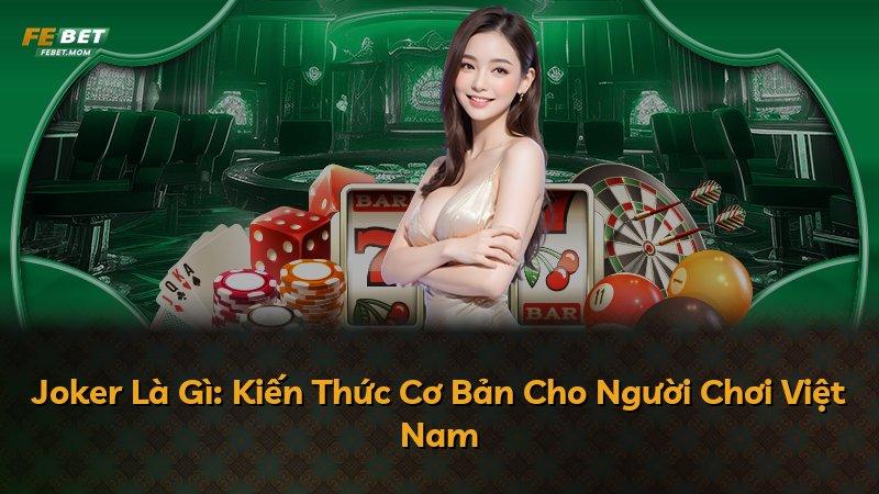 Joker Là Gì: Kiến Thức Cơ Bản Cho Người Chơi Việt Nam