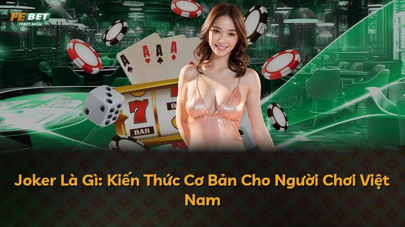 Joker Là Gì: Kiến Thức Cơ Bản Cho Người Chơi Việt Nam