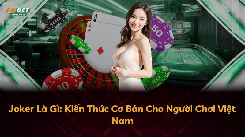 Joker Là Gì: Kiến Thức Cơ Bản Cho Người Chơi Việt Nam