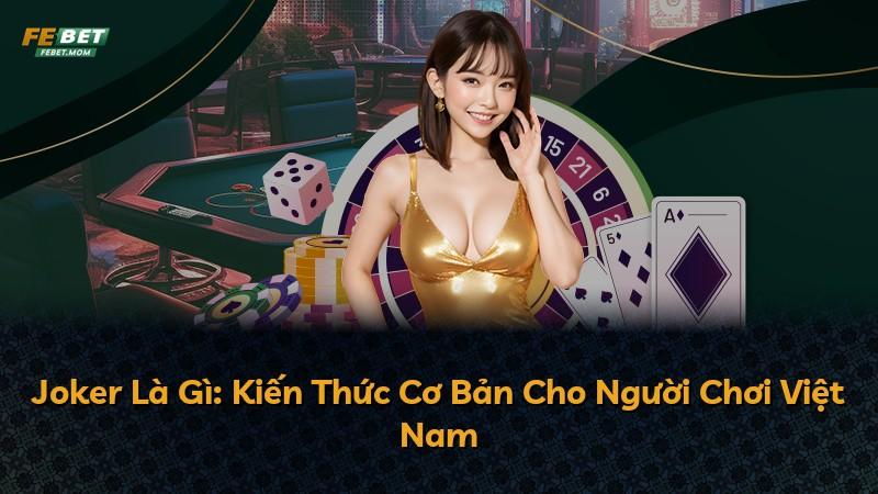 Joker Là Gì: Kiến Thức Cơ Bản Cho Người Chơi Việt Nam