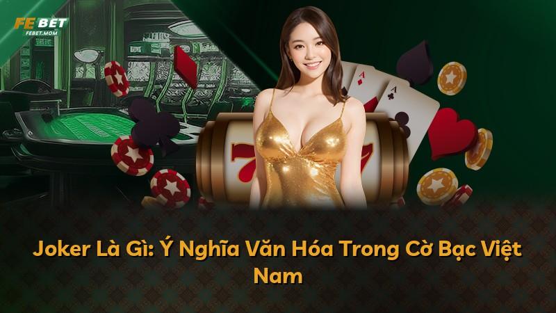 Joker Là Gì: Ý Nghĩa Văn Hóa Trong Cờ Bạc Việt Nam