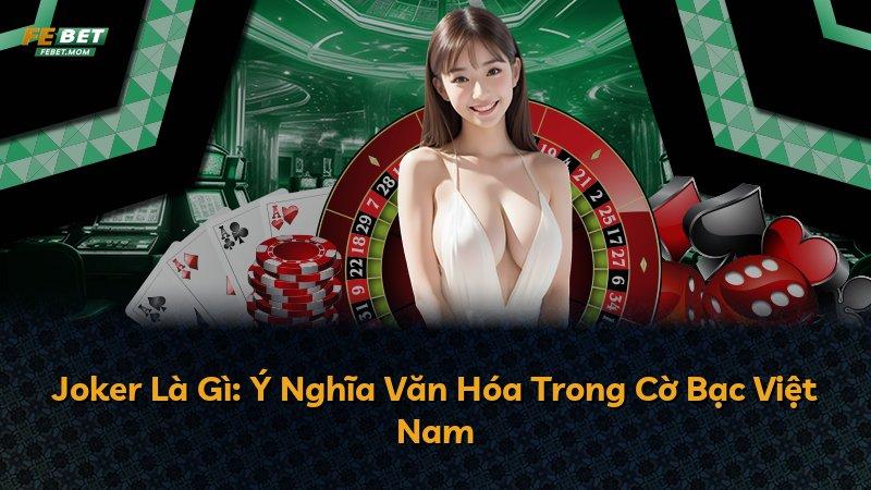 Joker Là Gì: Ý Nghĩa Văn Hóa Trong Cờ Bạc Việt Nam