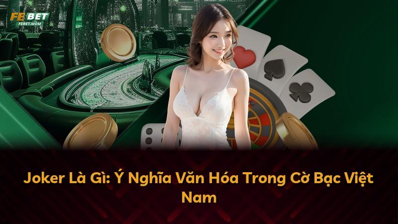 Joker Là Gì: Ý Nghĩa Văn Hóa Trong Cờ Bạc Việt Nam