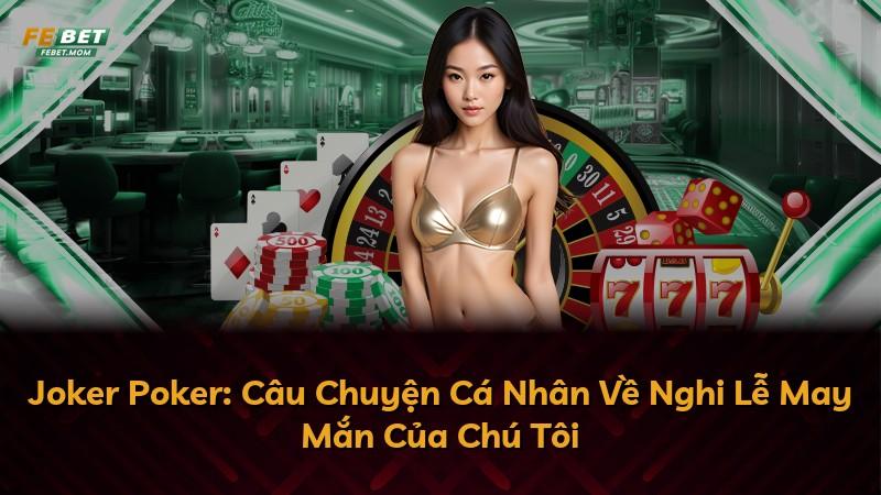 Joker Poker: Câu Chuyện Cá Nhân Về Nghi Lễ May Mắn Của Chú Tôi