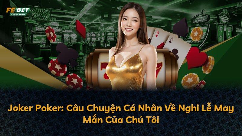 Joker Poker: Câu Chuyện Cá Nhân Về Nghi Lễ May Mắn Của Chú Tôi