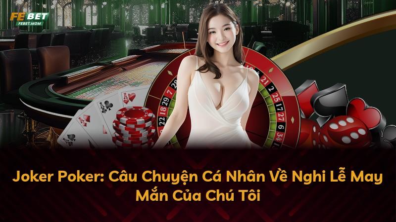 Joker Poker: Câu Chuyện Cá Nhân Về Nghi Lễ May Mắn Của Chú Tôi