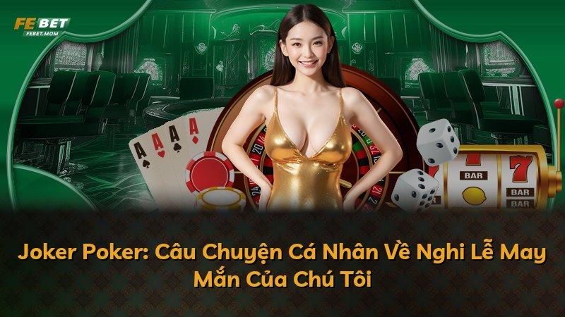 Joker Poker: Câu Chuyện Cá Nhân Về Nghi Lễ May Mắn Của Chú Tôi