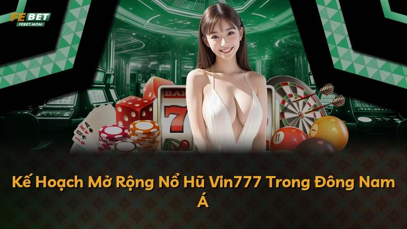 Kế Hoạch Mở Rộng Nổ Hũ Vin777 Trong Đông Nam Á