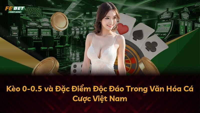 Kèo 0-0.5 và Đặc Điểm Độc Đáo Trong Văn Hóa Cá Cược Việt Nam