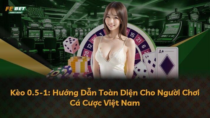 Kèo 0.5-1: Hướng Dẫn Toàn Diện Cho Người Chơi Cá Cược Việt Nam