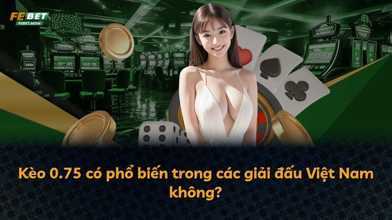 Kèo 0.75 có phổ biến trong các giải đấu Việt Nam không?