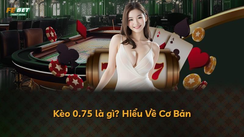 Kèo 0.75 là gì? Hiểu Về Cơ Bản