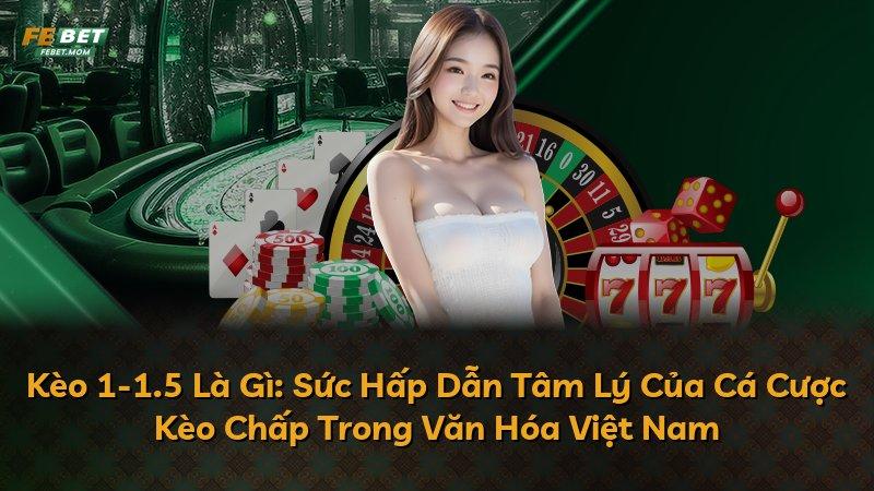 Kèo 1-1.5 Là Gì: Sức Hấp Dẫn Tâm Lý Của Cá Cược Kèo Chấp Trong Văn Hóa Việt Nam
