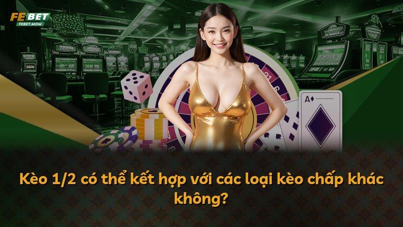 Kèo 1/2 có thể kết hợp với các loại kèo chấp khác không?