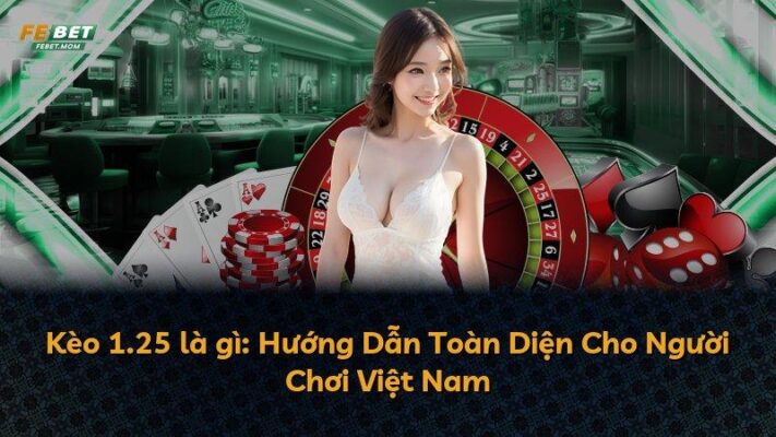 Kèo 1.25 là gì: Hướng Dẫn Toàn Diện Cho Người Chơi Việt Nam