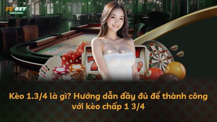 Kèo 1.3/4 là gì? Hướng dẫn đầy đủ để thành công với kèo chấp 1 3/4