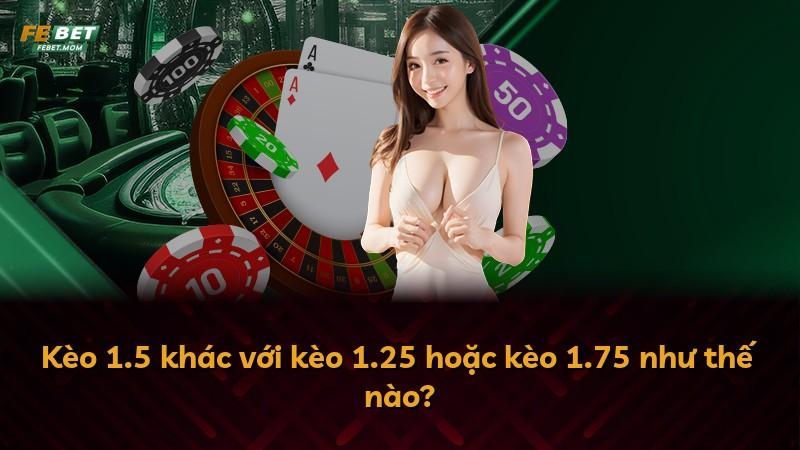 Kèo 1.5 khác với kèo 1.25 hoặc kèo 1.75 như thế nào?