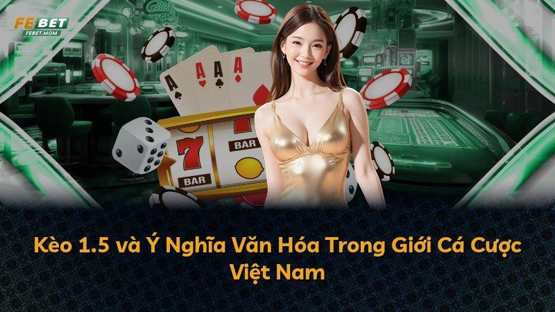 Kèo 1.5 và Ý Nghĩa Văn Hóa Trong Giới Cá Cược Việt Nam