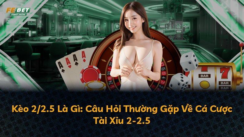 Kèo 2/2.5 Là Gì: Câu Hỏi Thường Gặp Về Cá Cược Tài Xỉu 2-2.5