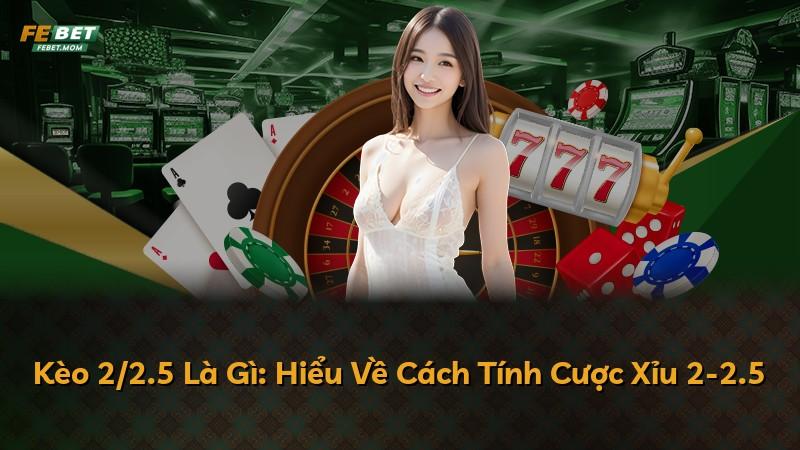 Kèo 2/2.5 Là Gì: Hiểu Về Cách Tính Cược Xỉu 2-2.5