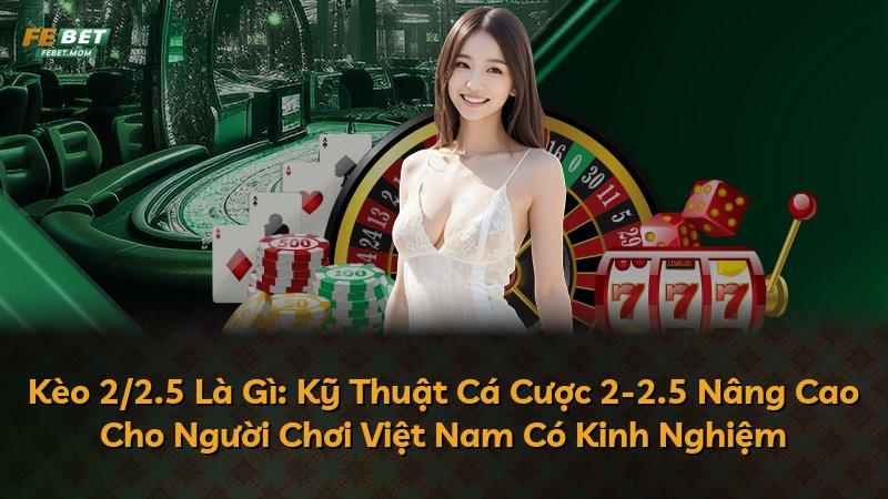 Kèo 2/2.5 Là Gì: Kỹ Thuật Cá Cược 2-2.5 Nâng Cao Cho Người Chơi Việt Nam Có Kinh Nghiệm