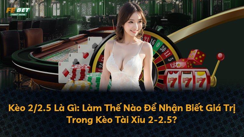 Kèo 2/2.5 Là Gì: Làm Thế Nào Để Nhận Biết Giá Trị Trong Kèo Tài Xỉu 2-2.5?