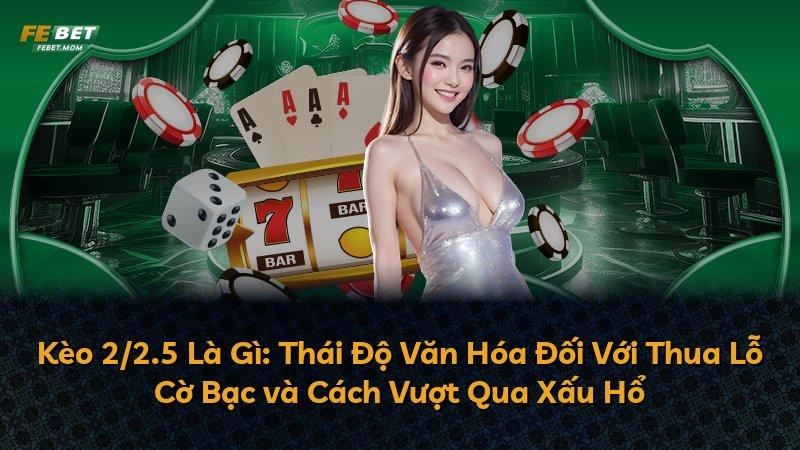 Kèo 2/2.5 Là Gì: Thái Độ Văn Hóa Đối Với Thua Lỗ Cờ Bạc và Cách Vượt Qua Xấu Hổ