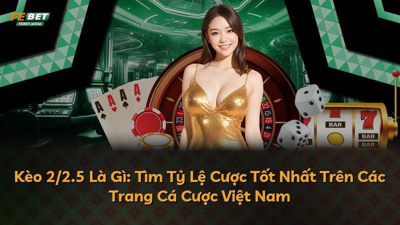 Kèo 2/2.5 Là Gì: Tìm Tỷ Lệ Cược Tốt Nhất Trên Các Trang Cá Cược Việt Nam