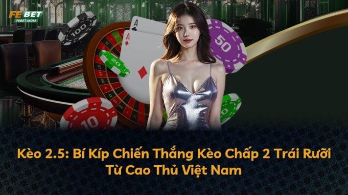 Kèo 2.5: Bí Kíp Chiến Thắng Kèo Chấp 2 Trái Rưỡi Từ Cao Thủ Việt Nam