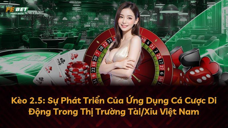 Kèo 2.5: Sự Phát Triển Của Ứng Dụng Cá Cược Di Động Trong Thị Trường Tài/Xỉu Việt Nam