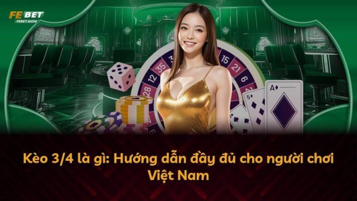Kèo 3/4 là gì: Hướng dẫn đầy đủ cho người chơi Việt Nam