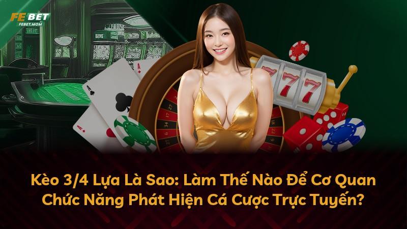 Kèo 3/4 Lựa Là Sao: Làm Thế Nào Để Cơ Quan Chức Năng Phát Hiện Cá Cược Trực Tuyến?