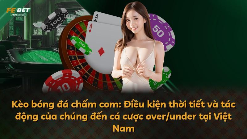 Kèo bóng đá chấm com: Điều kiện thời tiết và tác động của chúng đến cá cược over/under tại Việt Nam
