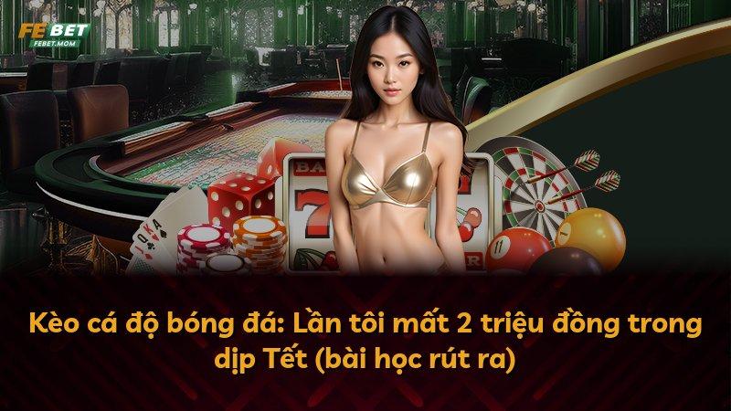 Kèo cá độ bóng đá: Lần tôi mất 2 triệu đồng trong dịp Tết (bài học rút ra)
