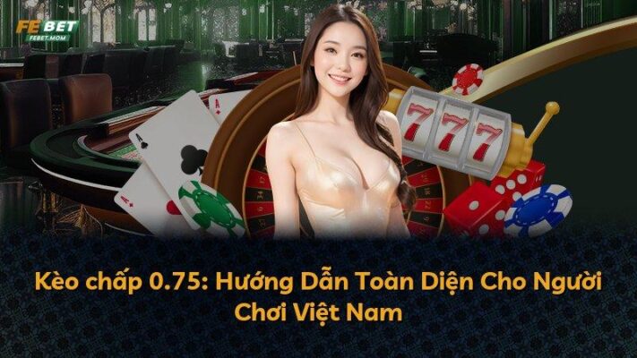 Kèo chấp 0.75: Hướng Dẫn Toàn Diện Cho Người Chơi Việt Nam