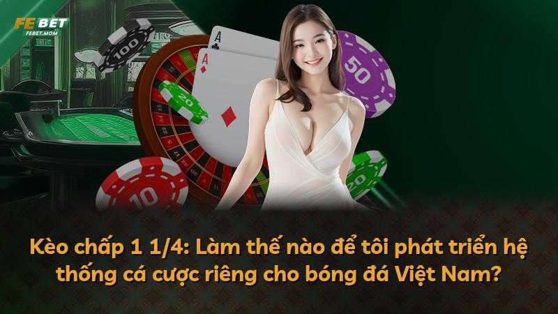 Kèo chấp 1 1/4: Làm thế nào để tôi phát triển hệ thống cá cược riêng cho bóng đá Việt Nam?