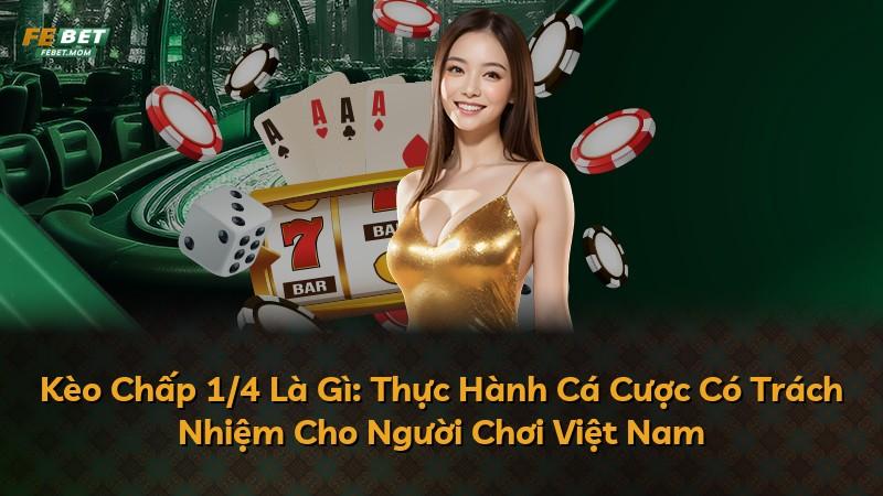 Kèo Chấp 1/4 Là Gì: Thực Hành Cá Cược Có Trách Nhiệm Cho Người Chơi Việt Nam