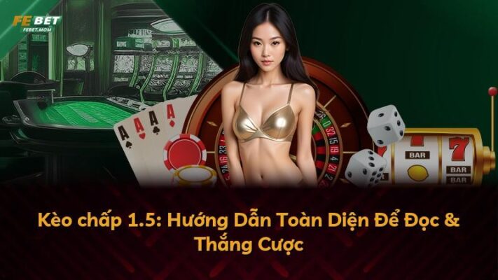 Kèo chấp 1.5: Hướng Dẫn Toàn Diện Để Đọc & Thắng Cược