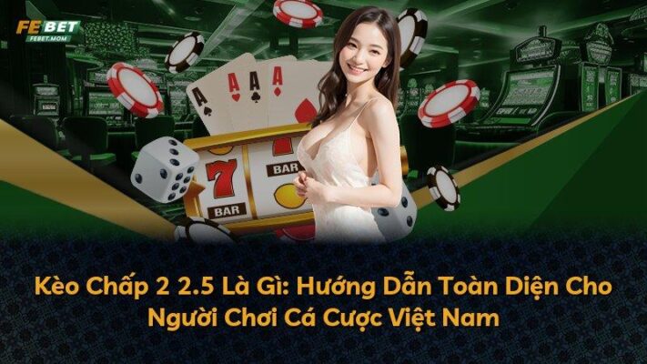 Kèo Chấp 2 2.5 Là Gì: Hướng Dẫn Toàn Diện Cho Người Chơi Cá Cược Việt Nam