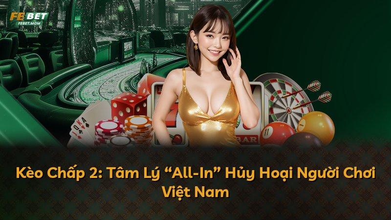 Kèo Chấp 2: Tâm Lý “All-In” Hủy Hoại Người Chơi Việt Nam