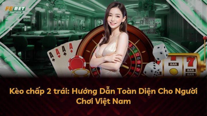 Kèo chấp 2 trái: Hướng Dẫn Toàn Diện Cho Người Chơi Việt Nam