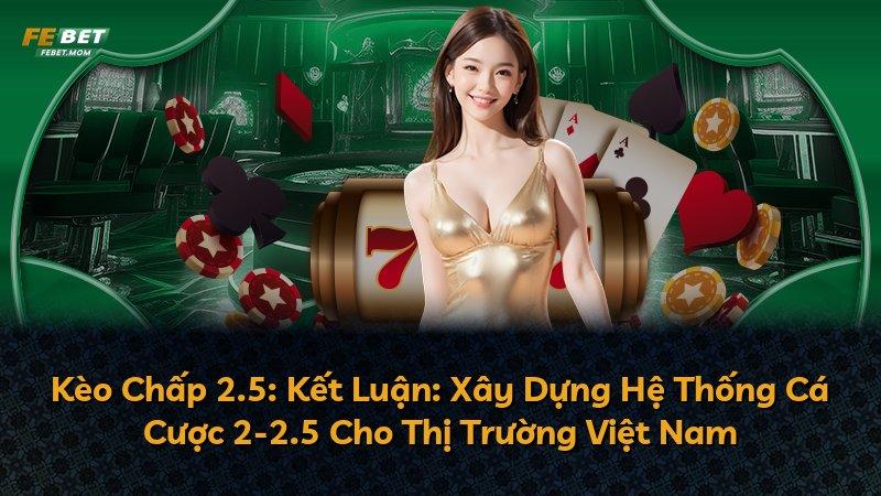 Kèo Chấp 2.5: Kết Luận: Xây Dựng Hệ Thống Cá Cược 2-2.5 Cho Thị Trường Việt Nam