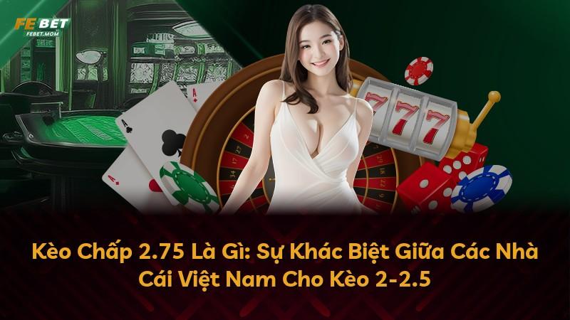 Kèo Chấp 2.75 Là Gì: Sự Khác Biệt Giữa Các Nhà Cái Việt Nam Cho Kèo 2-2.5
