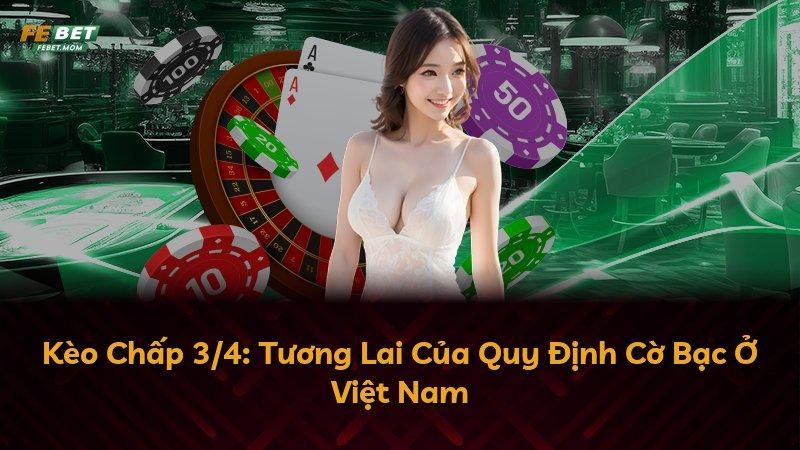 Kèo Chấp 3/4: Tương Lai Của Quy Định Cờ Bạc Ở Việt Nam