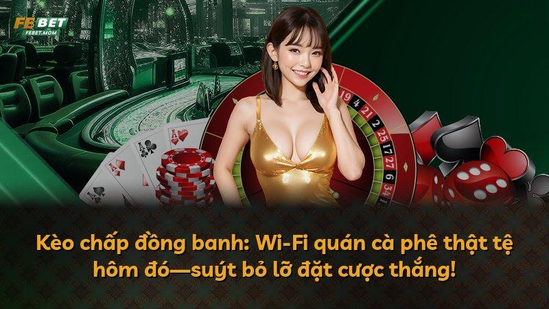 Kèo chấp đồng banh: Wi-Fi quán cà phê thật tệ hôm đó—suýt bỏ lỡ đặt cược thắng!