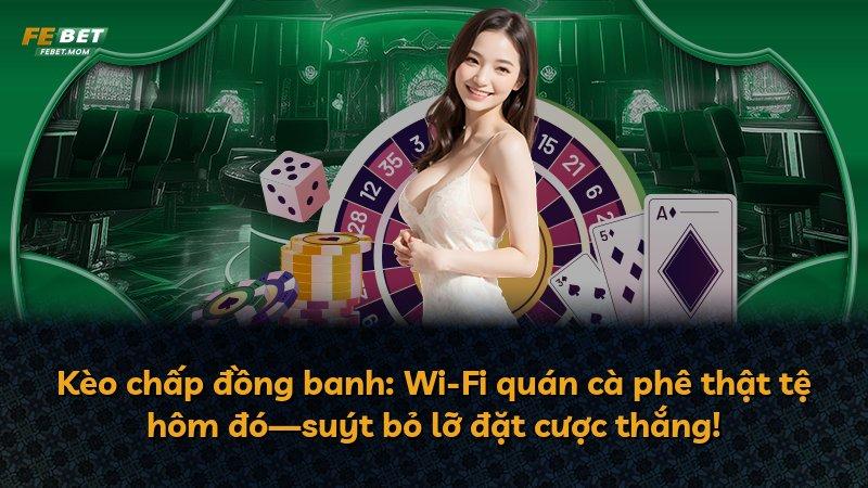 Kèo chấp đồng banh: Wi-Fi quán cà phê thật tệ hôm đó—suýt bỏ lỡ đặt cược thắng!