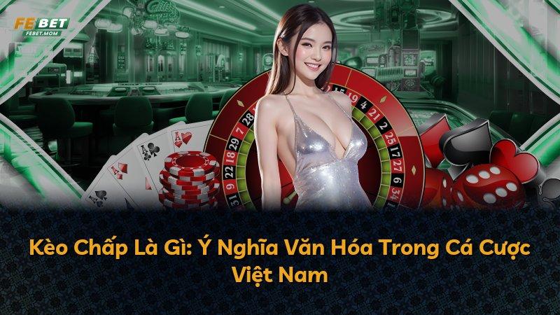 Kèo Chấp Là Gì: Ý Nghĩa Văn Hóa Trong Cá Cược Việt Nam